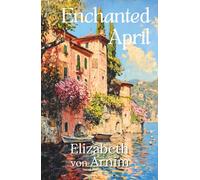 The Enchanted April : The Timeless Classic Novel of Romance and Women's Friendship (Illustrated, Annotated) with a New Introduction: Songbird Classics Edition