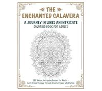 THE ENCHANTED CALAVERA | A JOURNEY IN LINES AN INTRICATE COLORING BOOK FOR ADULTS: 100 Unique, Intriguing Designs for Adults - Anti-Stress Therapy Through Creativity and Meditation