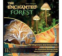 The Enchanted Forest: An Illustrated Biology Book About Mushrooms And Fungi For Beginners And Smart Kids