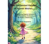 The Enchanted Garden of Secret Wishes.: An Inspiring Magical Adventure About Friendship, Kindness, and the Power of Believing.