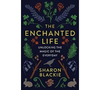 The Enchanted Life: Unlocking the Magic of the Everyday