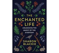 The Enchanted Life: Unlocking the Magic of the Everyday