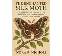 The Enchanted Silk Moth: A Complete Guide to Caring for, Breeding, and Understanding Nature’s Silk Weaver