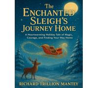 The Enchanted Sleigh’s Journey Home: A Heartwarming Holiday Tale of Magic, Courage, and Finding Your Way Home