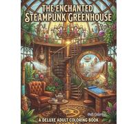 The Enchanted Steampunk Greenhouse: A Deluxe Adult Coloring Book Featuring Fantasy Botanical Gardens, Mechanical Flowers, and Whimsical Clockwork Nature