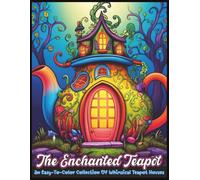 The Enchanted Teapot: An Easy-To-Color Collection Of Whimsical Teapot Houses (The Enchanted Teapot Kingdom)
