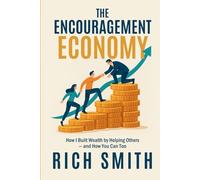 The Encouragement Economy: How I Built Wealth by Helping Others - and How You Can Too
