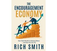 The Encouragement Economy: How I Built Wealth by Helping Others - and How You Can Too