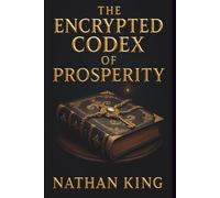 The Encrypted Codex Of Prosperity: The Secret Side Of Wealth