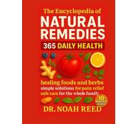 The encyclopaedia Of Natural Remedies: 365 Daily Health Healing Foods and Herbs, Simple Solutions for Pain Relief, Safe Care for the Whole Family