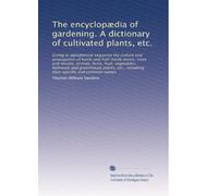 The encyclopædia of gardening. A dictionary of cultivated plants, etc.: Giving in alphabetical sequence the culture and propagation of hardy and ... including their specific and common names