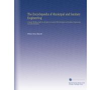 The Encyclopædia of Municipal and Sanitary Engineering: A Handy Working Guide in All Matters Connected With Municipal and Sanitary Engineering and Administration,