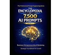 The Encyclopedia of 7,500 AI Prompts Volume 1: Business, Entrepreneurship & Marketing Strategic Foundations and Practical Applications for Creating, Selling, and Growing