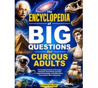 The Encyclopedia of Big Questions for Curious Adults: Fascinating Answers to Everyday Questions That Satisfy Curiosity, Expand Knowledge, and Make Every Conversation More Interesting