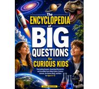 The Encyclopedia of Big Questions for Curious Kids: Fascinating Answers, Surprising Discoveries, and Incredible Facts About Space, Science, Animals, the Human Body, and More for Ages 6-12