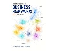 The Encyclopedia of Business Frameworks Volume III: 973 Models, Methods, Tools, and Decision Systems for Strategy, Growth, Marketing, Finance, Operations, Technology, Risk, and Execution