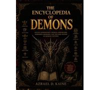 THE ENCYCLOPEDIA OF DEMONS: Ancient Demonology, Infernal Hierarchies, Forbidden Grimoires, and the Dark History of Demonic Entities