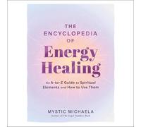 The Encyclopedia of Energy Healing: An A-To-Z Guide to Spiritual Elements and How to Use Them