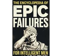 The Encyclopedia of Epic Failures for Intelligent Men - History Buffs Gag Gift: Military Blunders, Expensive Mistakes, and the Dumbest Decisions in History (The Man Up Minutes Collection)