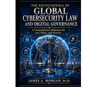 THE ENCYCLOPEDIA OF GLOBAL CYBERSECURITY LAW AND DIGITAL GOVERNANCE: A Comprehensive Reference for Law, Policy, and Practice