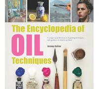 The Encyclopedia of Oil Techniques: A unique visual directory of oil painting techniques, with guidance on how to use them (2017 edition Encyclopedias)