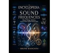 The Encyclopedia of Sound Frequencies: Physics, Biology, Medicine, and the Evidence Behind Popular Claims