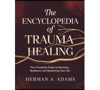 The Encyclopedia of Trauma Healing: Your Complete Guide to Recovery, Resilience, and Reclaiming Your Life