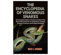 The Encyclopedia of Venomous Snakes: The Complete Guide to Venomous Snakes of the World, With Detail Info on Adaptations, Feeding, Diversity, Evolution, and Ecology Worldwide