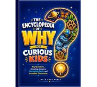 THE ENCYCLOPEDIA OF WHY FOR CURIOUS KIDS: Big Questions, Amazing Answers, Fascinating Facts, and Incredible Discoveries