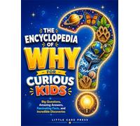 THE ENCYCLOPEDIA OF WHY FOR CURIOUS KIDS: Big Questions, Amazing Answers, Fascinating Facts, and Incredible Discoveries
