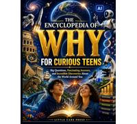 THE ENCYCLOPEDIA OF WHY FOR CURIOUS TEENS: Big Questions, Fascinating Answers, and Incredible Discoveries About the World Around You