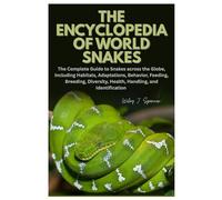 The Encyclopedia of World Snakes: The Complete Guide to Snakes across the Globe, Including Habitats, Adaptations, Behavior, Feeding, Breeding, Diversity, Health, Handling, and Identification