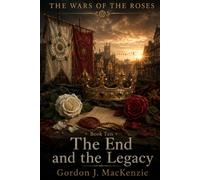 The End and the Legacy: A New Dynasty and England Forever Changed: 10 (The Wars of the Roses)