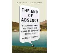 The End of Absence: Reclaiming What We've Lost in a World of Constant Connection