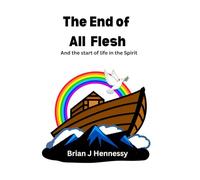 The End of All Flesh: And the start of life in the Spirit