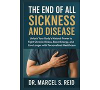 The END of All Sickness and Disease: Unlock Your Body’s Natural Power to Fight Chronic Illness, Boost Energy, and Live Longer with Personalized Healthcare