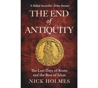 The End of Antiquity: The Last Days of Rome and the Rise of Islam (The Fall of the Roman Empire)