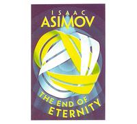 The End of Eternity: A Classic Hard Science Fiction Adventure of Love and Time Travel
