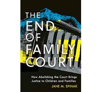 The End of Family Court: How Abolishing the Court Brings Justice to Children and Families: 20 (Families, Law, and Society)