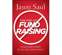 [(The End of Fundraising : Raise More Money by Selling Your Impact)] [By (author) Jason Saul] published on (April, 2011)