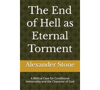 The End of Hell as Eternal Torment: A Biblical Case for Conditional Immortality and the Character of God