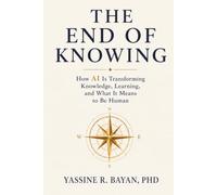 The End of Knowing: How AI Is Transforming Knowledge, Learning, and What It Means to Be Human