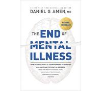 The End of Mental Illness: How Neuroscience Is Transforming Psychiatry and Helping Prevent or Reverse Mood and Anxiety Disorders, Adhd, Addiction