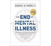 The End of Mental Illness: How Neuroscience Is Transforming Psychiatry and Helping Prevent or Reverse Mood and Anxiety Disorders, Adhd, Addictions, Ptsd, Psychosis, Personality Disorders, and More