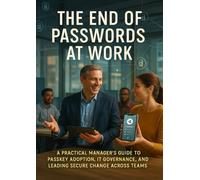 The End of Passwords at Work: A Practical Manager’s Guide to Passkey Adoption, IT Governance, and Leading Secure Change Across Teams