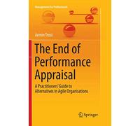 The End of Performance Appraisal: A Practitioners' Guide to Alternatives in Agile Organisations (Management for Professionals)