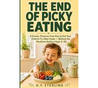 The End of Picky Eating: A Proven, Pressure-Free Plan to Get Your Child to Try New Foods - Without the Mealtime Battles (Ages 2-10)