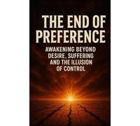 The End of Preference: Awakening Beyond Desire, Suffering and the Illusion of Control