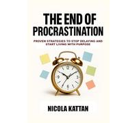 The End of Procrastination: Proven Strategies to Stop Delaying and Start Living with Purpose