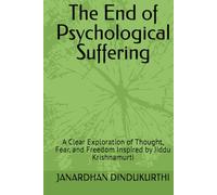 The End of Psychological Suffering: A Clear Exploration of Thought, Fear, and Freedom Inspired by Jiddu Krishnamurti